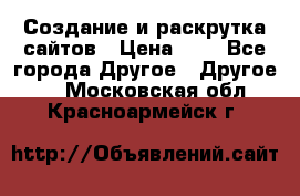 Создание и раскрутка сайтов › Цена ­ 1 - Все города Другое » Другое   . Московская обл.,Красноармейск г.